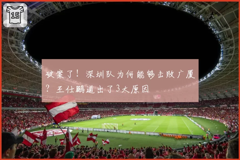 破案了！深圳队为何能够击败广厦？王仕鹏道出了3大原因