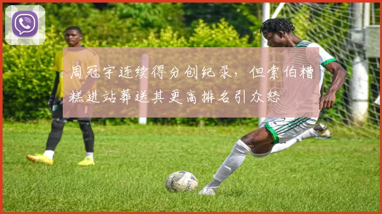 周冠宇连续得分创纪录，但索伯糟糕进站葬送其更高排名引众怒