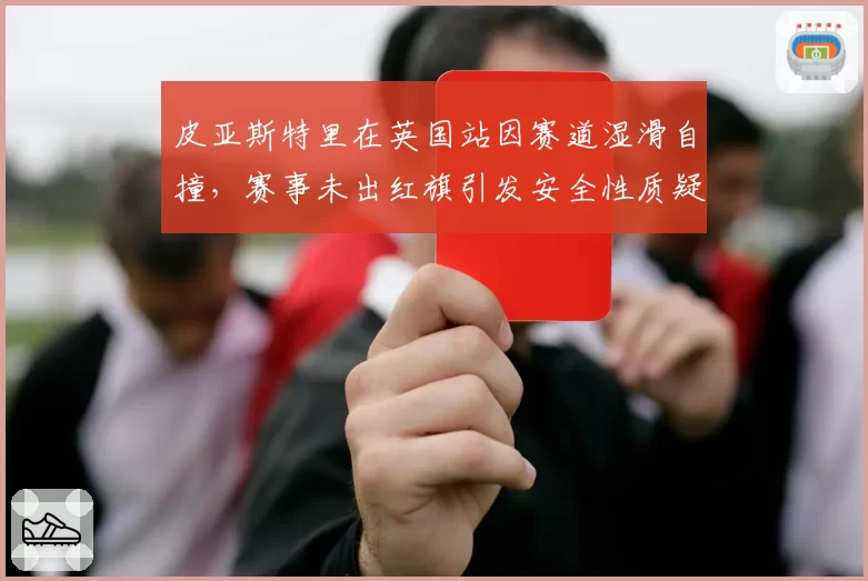 皮亚斯特里在英国站因赛道湿滑自撞，赛事未出红旗引发安全性质疑