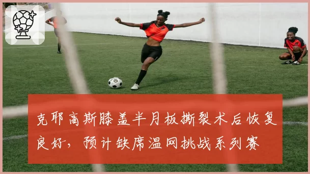 克耶高斯膝盖半月板撕裂术后恢复良好，预计缺席温网挑战系列赛