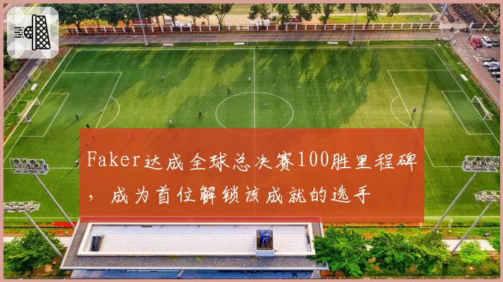 Faker达成全球总决赛100胜里程碑，成为首位解锁该成就的选手