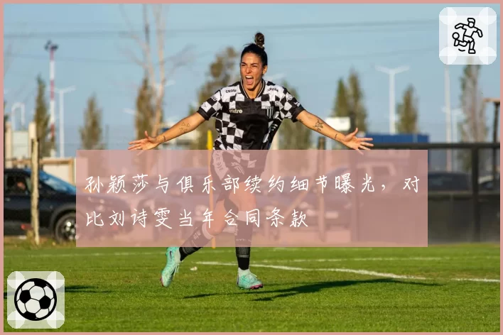 孙颖莎与俱乐部续约细节曝光,对比刘诗雯当年合同条款