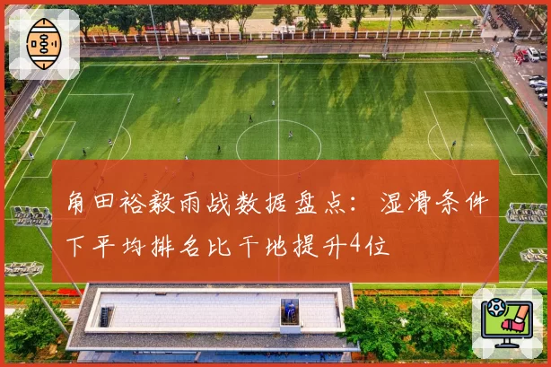 角田裕毅雨战数据盘点:湿滑条件下平均排名比干地提升4位
