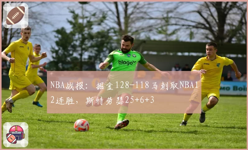 NBA战报：掘金128-118马刺取NBA12连胜，斯特劳瑟25+6+3