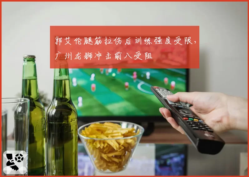 郭艾伦腿筋拉伤后训练强度受限，广州龙狮冲击前八受阻