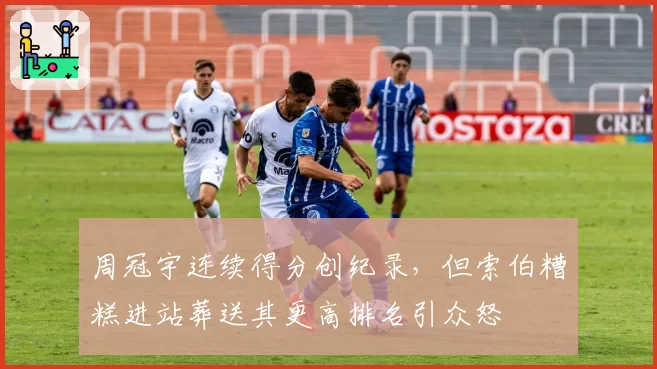 周冠宇连续得分创纪录，但索伯糟糕进站葬送其更高排名引众怒