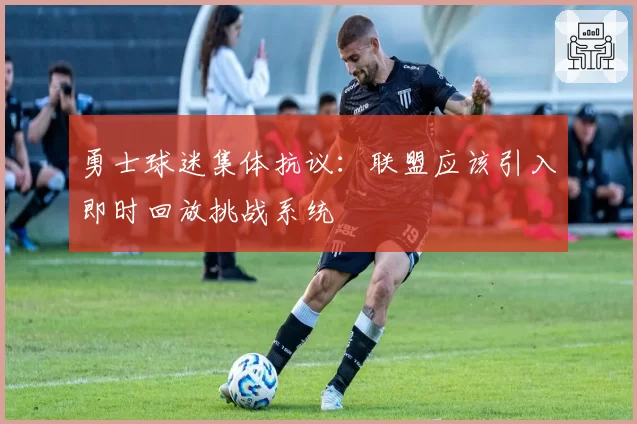 勇士球迷集体抗议:联盟应该引入即时回放挑战系统