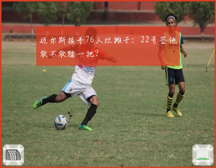 迈尔斯接手76人烂摊子：22号签他敢不敢赌一把？