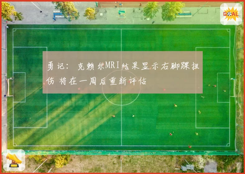 勇记:克赖尔MRI结果显示右脚踝扭伤 将在一周后重新评估