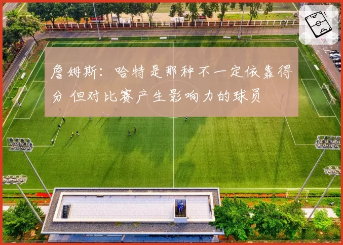 詹姆斯：哈特是那种不一定依靠得分 但对比赛产生影响力的球员
